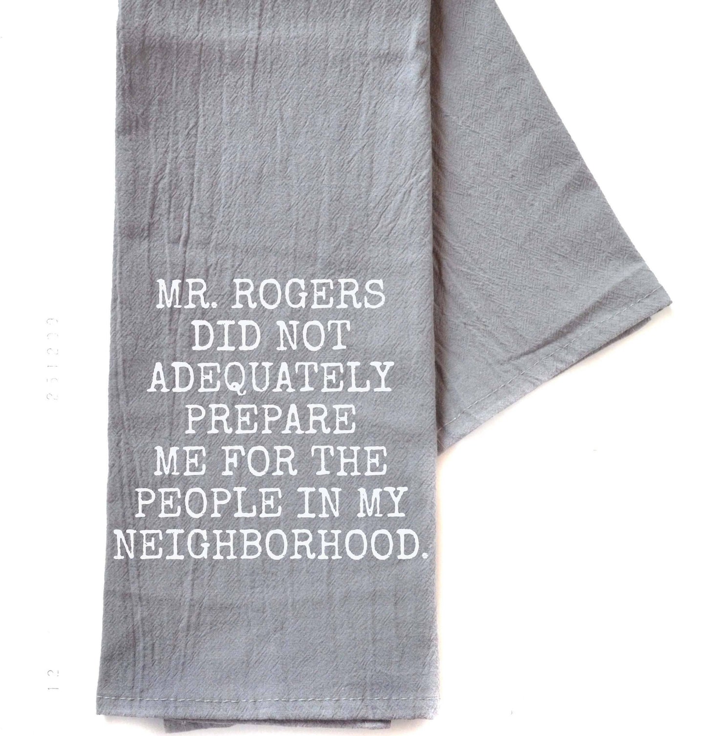 Mr. Rogers Did Not Adequately Prepare Me For My Neighborhood - 100% Crinkled Cotton Gray Flour Sack Tea Towel Funny Dish Towel