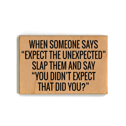 Funny Wood Magnet - When Someone Says "Expect The Unexpected" Slap Them And Say "You Didn't Expect That Did You"