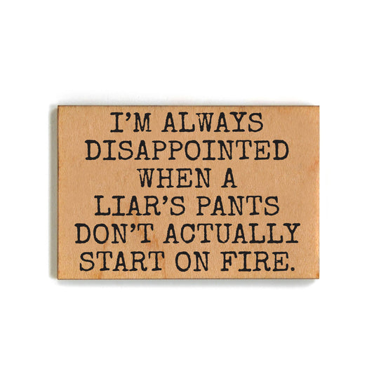 I'm Always Disappointed When A Liar's Pants Don't Actually Start On Fire - Funny Wood Magnet